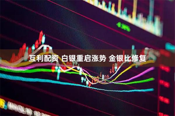 互利配资 白银重启涨势 金银比修复