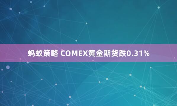 蚂蚁策略 COMEX黄金期货跌0.31%