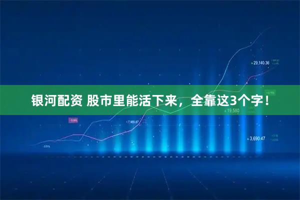 银河配资 股市里能活下来，全靠这3个字！