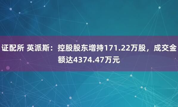 证配所 英派斯：控股股东增持171.22万股，成交金额达4374.47万元