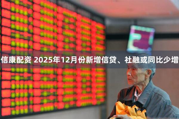 信康配资 2025年12月份新增信贷、社融或同比少增