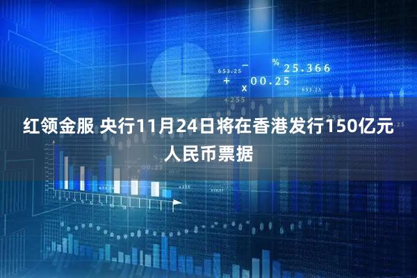 红领金服 央行11月24日将在香港发行150亿元人民币票据