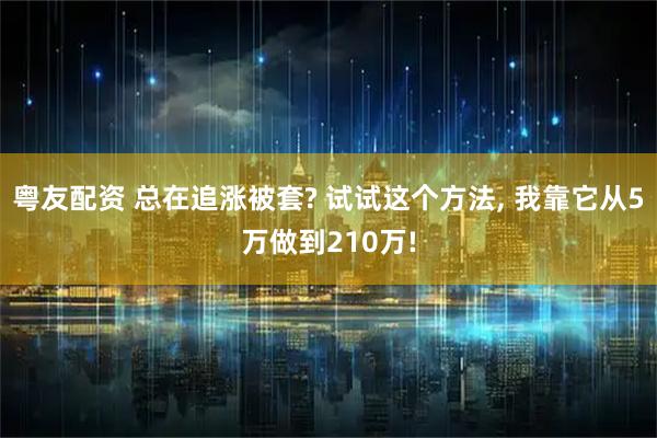 粤友配资 总在追涨被套? 试试这个方法, 我靠它从5万做到210万!