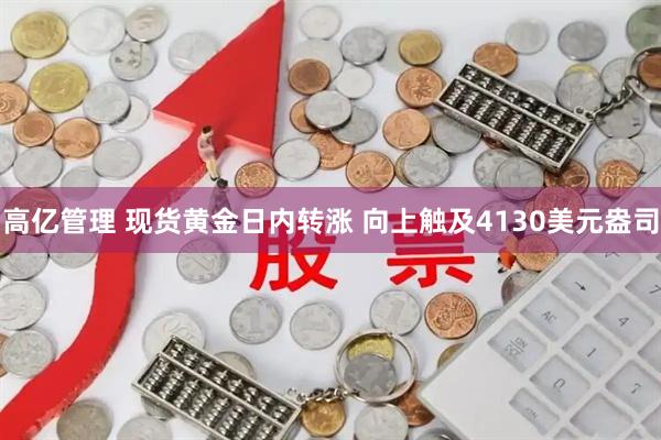 高亿管理 现货黄金日内转涨 向上触及4130美元盎司